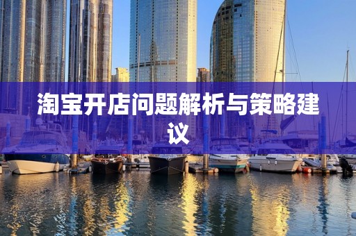 淘宝开店问题解析与策略建议