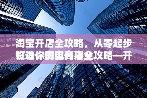 淘宝开店全攻略，从零起步打造你的电商事业
设计，淘宝开店全攻略—开启你的电商之旅
