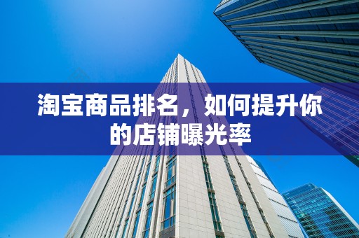 淘宝商品排名，如何提升你的店铺曝光率