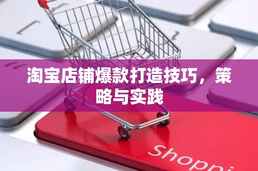 淘宝店铺爆款打造技巧，策略与实践