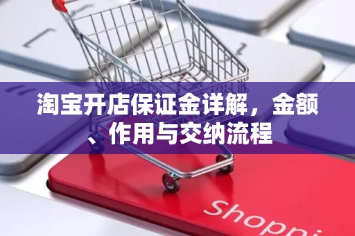 淘宝开店保证金详解，金额、作用与交纳流程