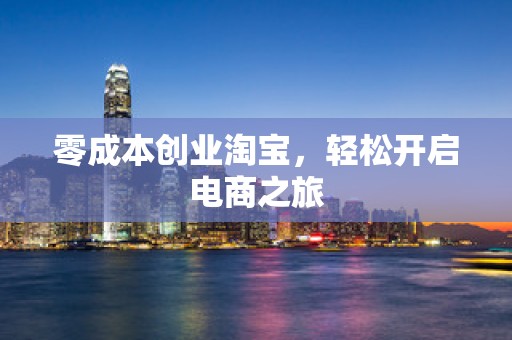 零成本创业淘宝，轻松开启电商之旅