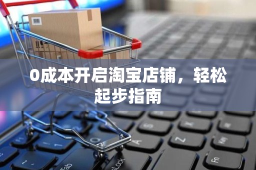 0成本开启淘宝店铺，轻松起步指南