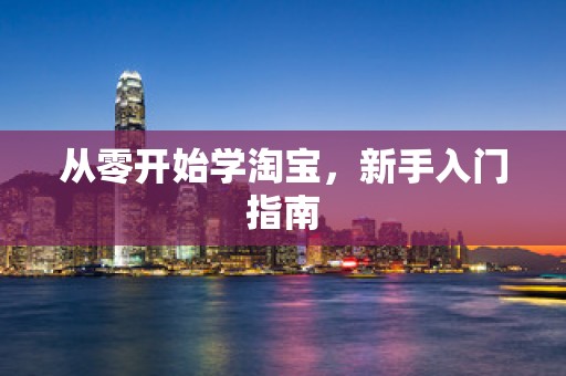 从零开始学淘宝，新手入门指南