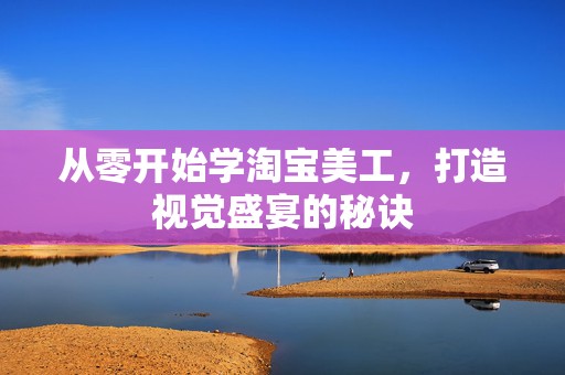 从零开始学淘宝美工，打造视觉盛宴的秘诀