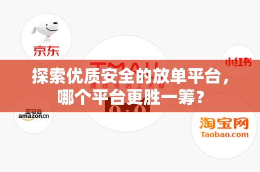 探索优质安全的放单平台，哪个平台更胜一筹？