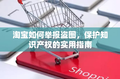 淘宝如何举报盗图，保护知识产权的实用指南