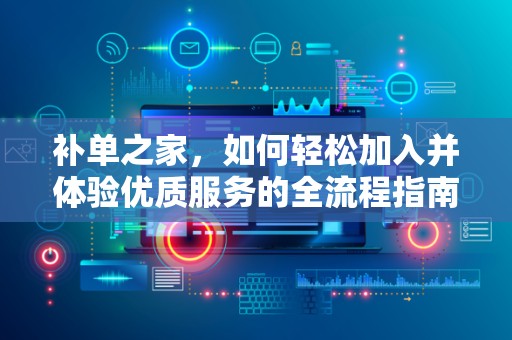 补单之家，如何轻松加入并体验优质服务的全流程指南