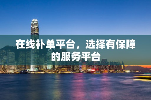 在线补单平台，选择有保障的服务平台