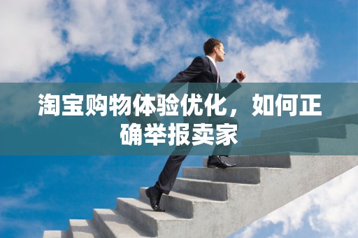 淘宝购物体验优化，如何正确举报卖家