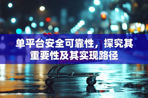 单平台安全可靠性，探究其重要性及其实现路径