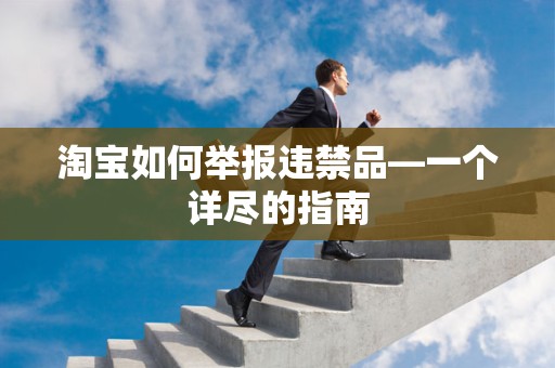 淘宝如何举报违禁品—一个详尽的指南