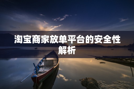 淘宝商家放单平台的安全性解析