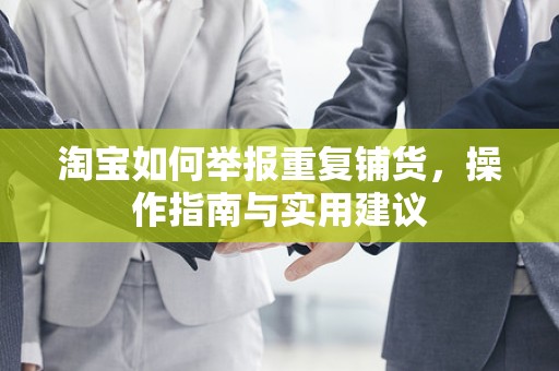 淘宝如何举报重复铺货，操作指南与实用建议