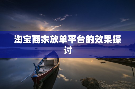 淘宝商家放单平台的效果探讨