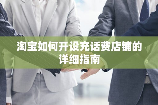 淘宝如何开设充话费店铺的详细指南