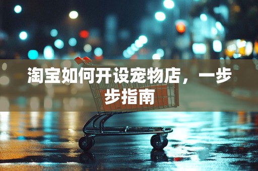 淘宝如何开设宠物店，一步步指南