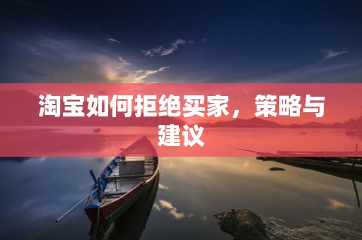淘宝如何拒绝买家，策略与建议