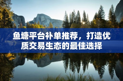鱼塘平台补单推荐，打造优质交易生态的最佳选择