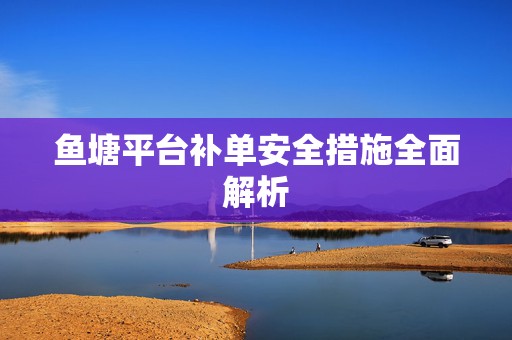 鱼塘平台补单安全措施全面解析