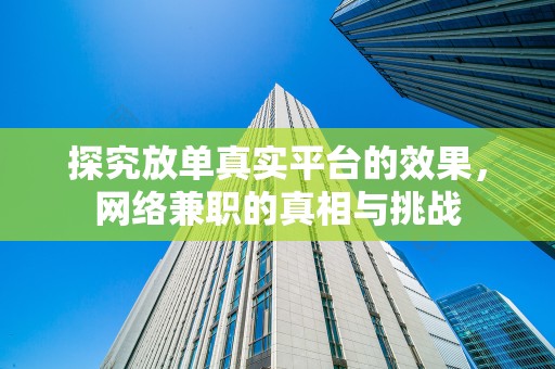 探究放单真实平台的效果，网络兼职的真相与挑战