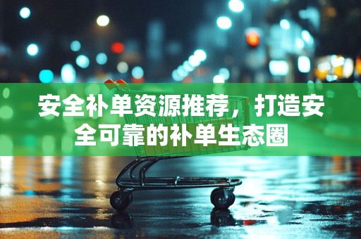 安全补单资源推荐，打造安全可靠的补单生态圈