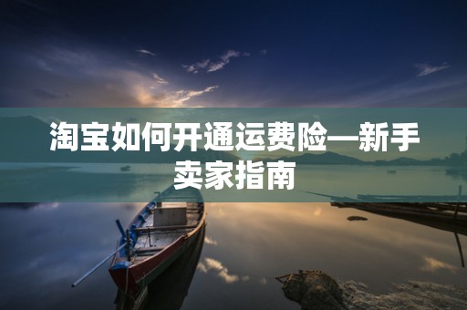 淘宝如何开通运费险—新手卖家指南