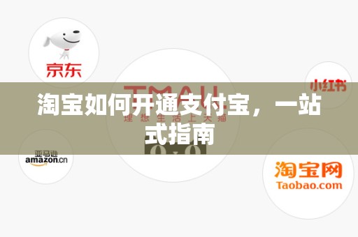 淘宝如何开通支付宝，一站式指南