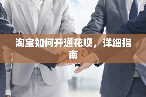 淘宝如何开通花呗，详细指南