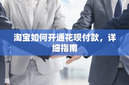 淘宝如何开通花呗付款，详细指南