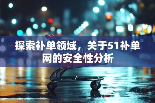 探索补单领域，关于51补单网的安全性分析