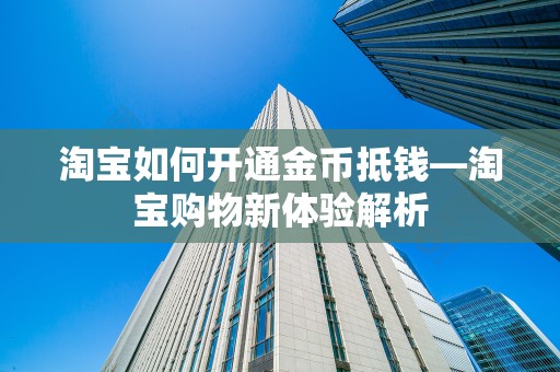 淘宝如何开通金币抵钱—淘宝购物新体验解析