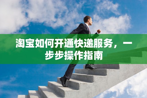 淘宝如何开通快递服务，一步步操作指南
