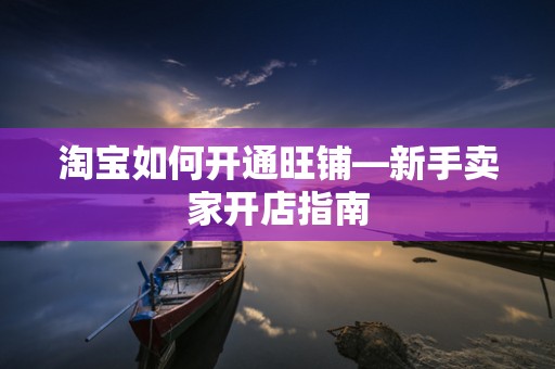 淘宝如何开通旺铺—新手卖家开店指南