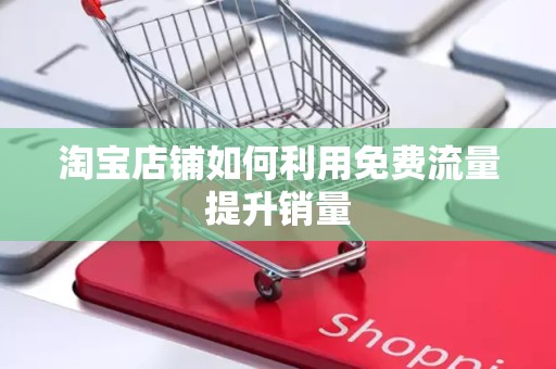 淘宝店铺如何利用免费流量提升销量
