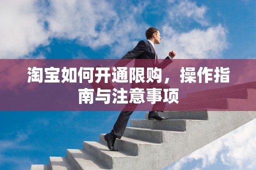 淘宝如何开通限购，操作指南与注意事项