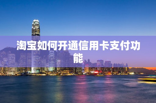 淘宝如何开通信用卡支付功能