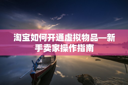 淘宝如何开通虚拟物品—新手卖家操作指南