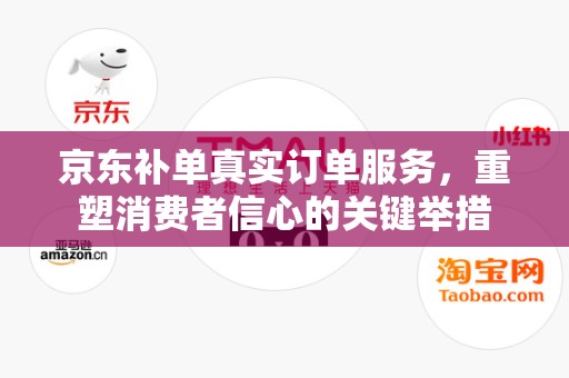 京东补单真实订单服务，重塑消费者信心的关键举措