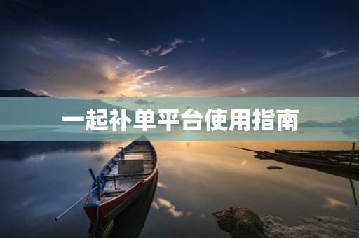 一起补单平台使用指南