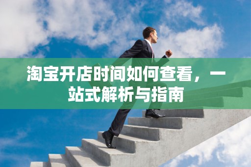 淘宝开店时间如何查看，一站式解析与指南