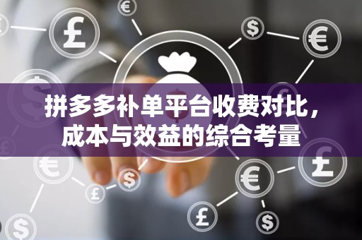 拼多多补单平台收费对比，成本与效益的综合考量