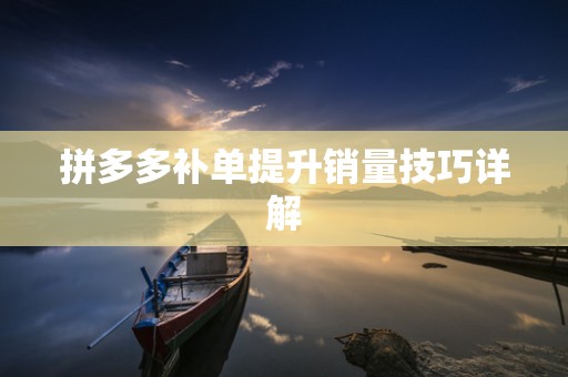 拼多多补单提升销量技巧详解
