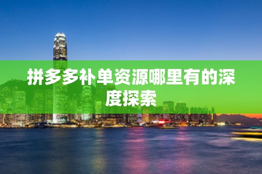 拼多多补单资源哪里有的深度探索