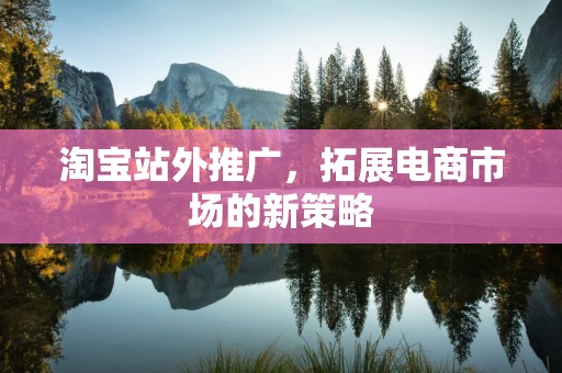 淘宝站外推广，拓展电商市场的新策略