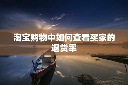 淘宝购物中如何查看买家的退货率
