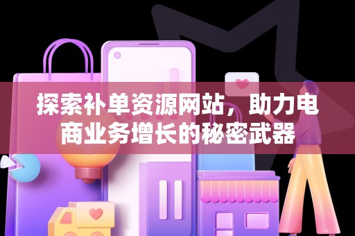探索补单资源网站，助力电商业务增长的秘密武器