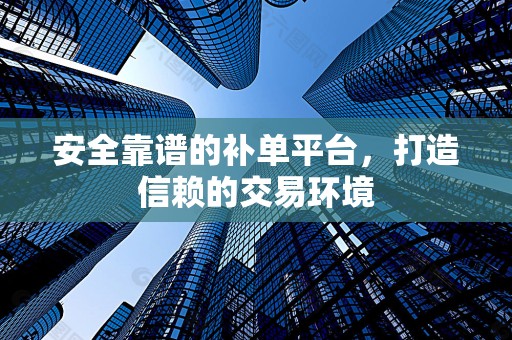 安全靠谱的补单平台，打造信赖的交易环境