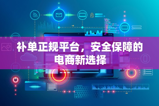 补单正规平台，安全保障的电商新选择