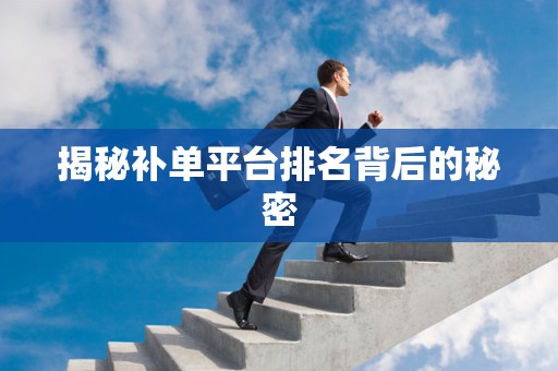 揭秘补单平台排名背后的秘密